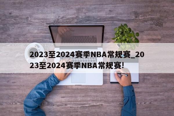 2023至2024赛季NBA常规赛_2023至2024赛季NBA常规赛!