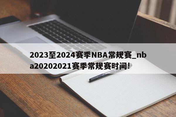 2023至2024赛季NBA常规赛_nba20202021赛季常规赛时间!